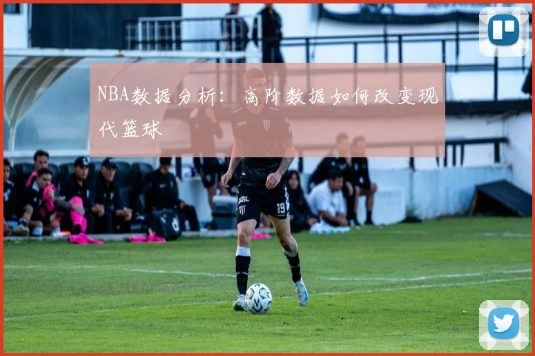 NBA数据分析：高阶数据如何改变现代篮球