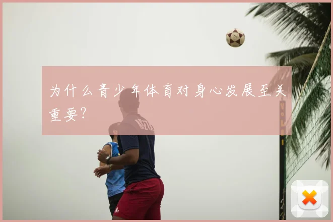 为什么青少年体育对身心发展至关重要?