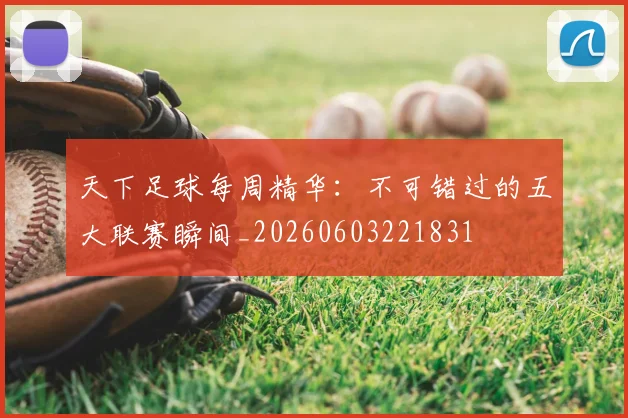 天下足球每周精华：不可错过的五大联赛瞬间_20260603221831