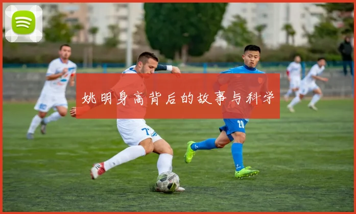 姚明身高背后的故事与科学