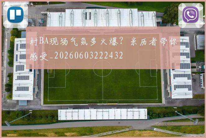 村BA现场气氛多火爆？亲历者带你感受_20260603222432