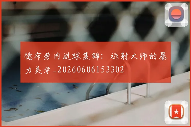德布劳内进球集锦:远射大师的暴力美学_20260606153302