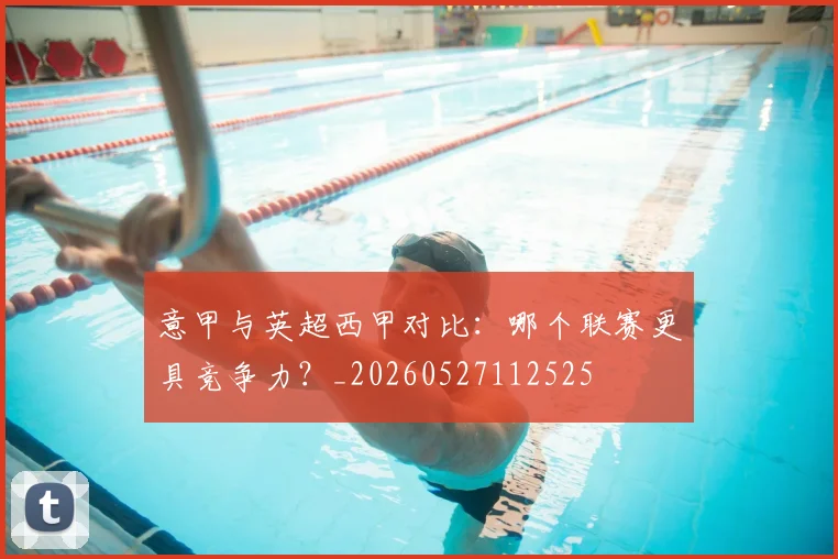 意甲与英超西甲对比：哪个联赛更具竞争力？_20260527112525