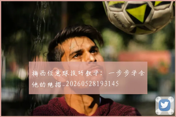 梅西任意球技巧教学：一步步学会他的绝招_20260528193145