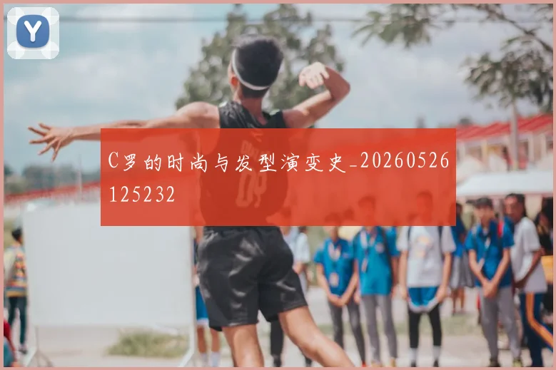 C罗的时尚与发型演变史_20260526125232