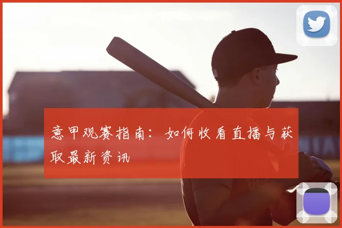 意甲观赛指南：如何收看直播与获取最新资讯