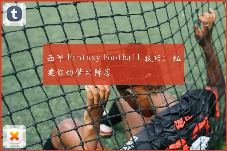 西甲 Fantasy Football 技巧：组建你的梦幻阵容