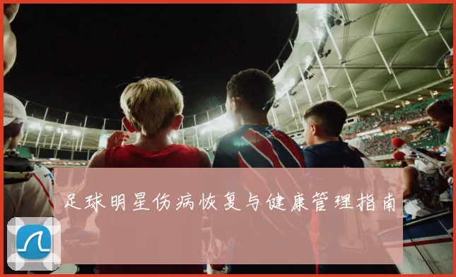足球明星伤病恢复与健康管理指南