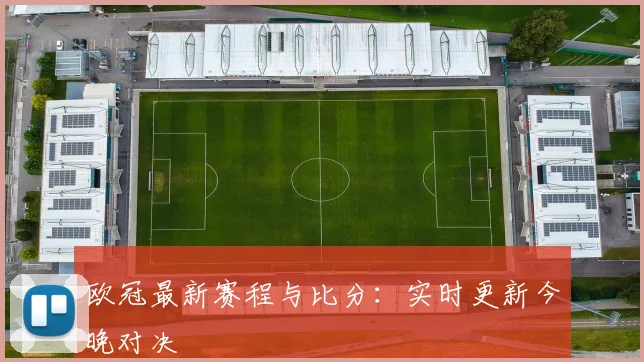 欧冠最新赛程与比分：实时更新今晚对决