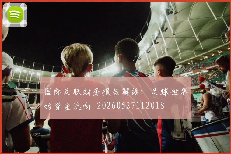 国际足联财务报告解读：足球世界的资金流向_20260527112018