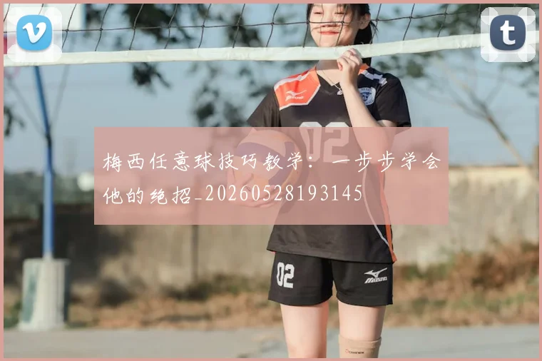 梅西任意球技巧教学：一步步学会他的绝招_20260528193145