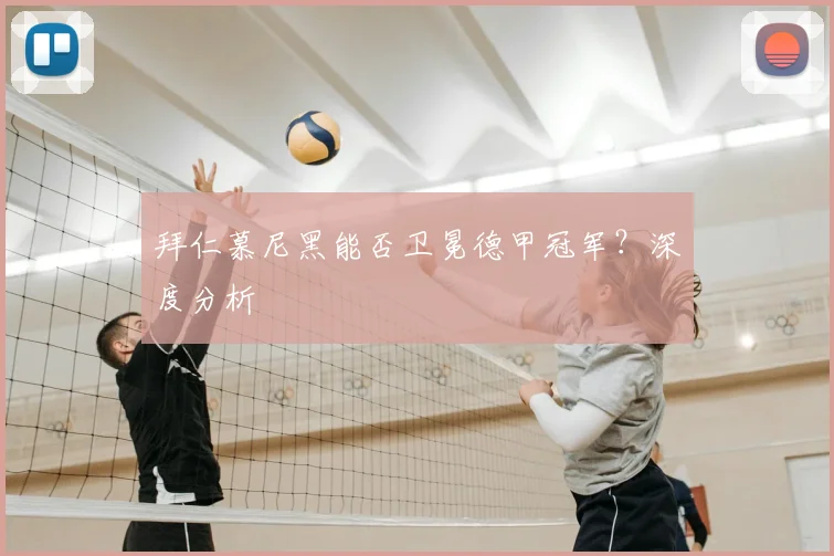 拜仁慕尼黑能否卫冕德甲冠军？深度分析