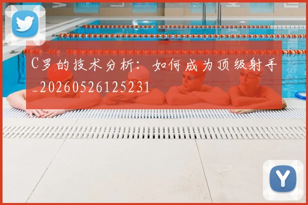 C罗的技术分析：如何成为顶级射手_20260526125231