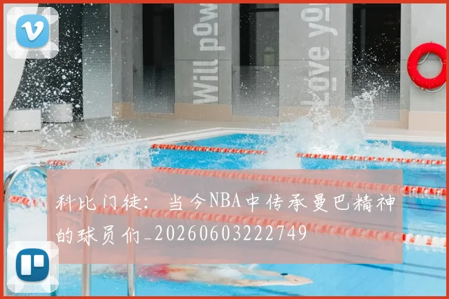 科比门徒：当今NBA中传承曼巴精神的球员们_20260603222749