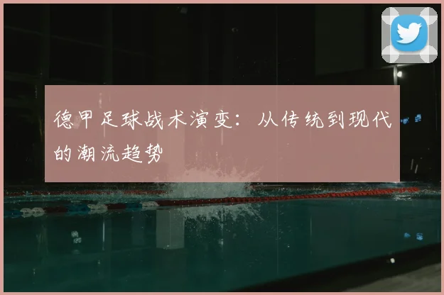 德甲足球战术演变:从传统到现代的潮流趋势