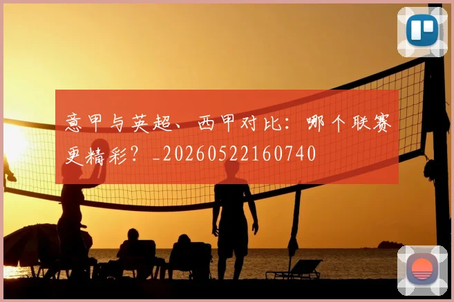 意甲与英超、西甲对比：哪个联赛更精彩？_20260522160740