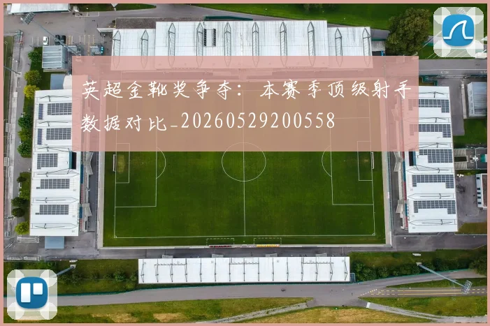 英超金靴奖争夺：本赛季顶级射手数据对比_20260529200558