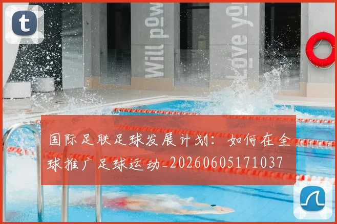 国际足联足球发展计划：如何在全球推广足球运动_20260605171037