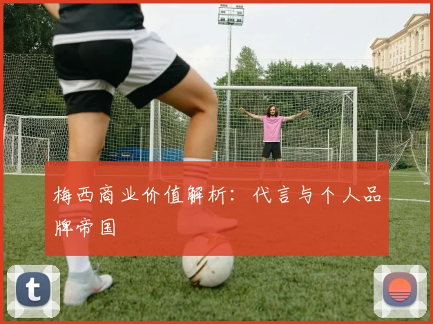 梅西商业价值解析：代言与个人品牌帝国