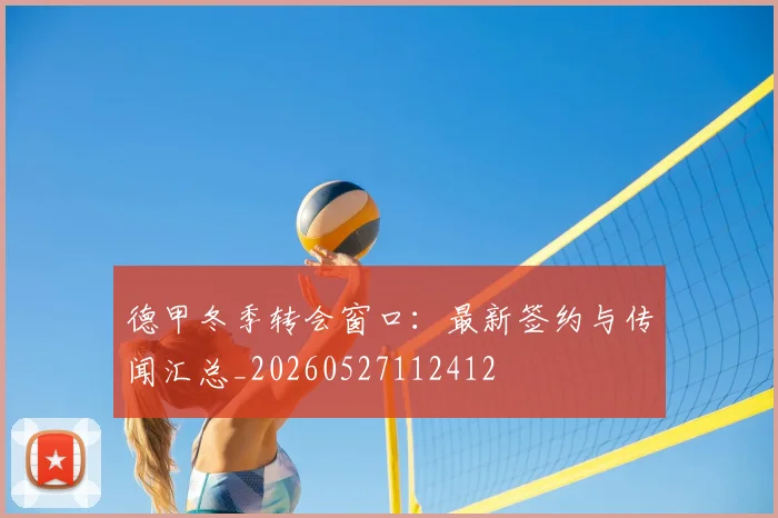 德甲冬季转会窗口：最新签约与传闻汇总_20260527112412
