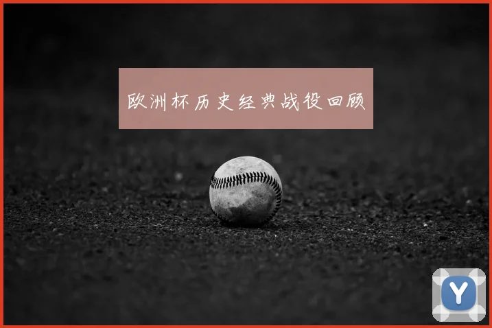 欧洲杯历史经典战役回顾
