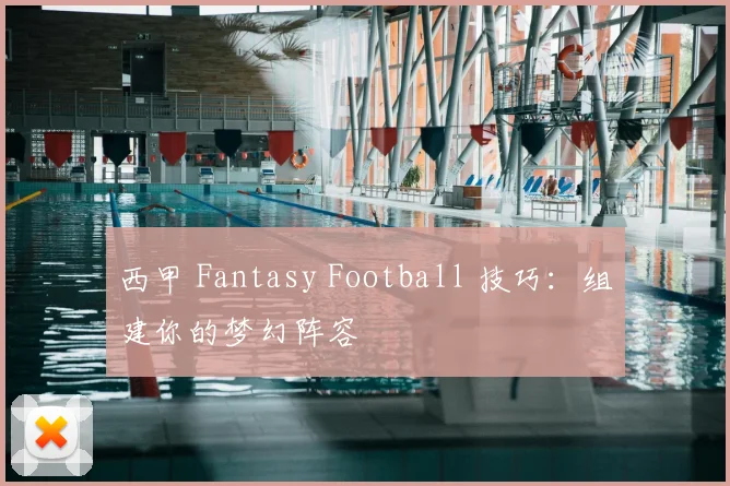 西甲 Fantasy Football 技巧：组建你的梦幻阵容