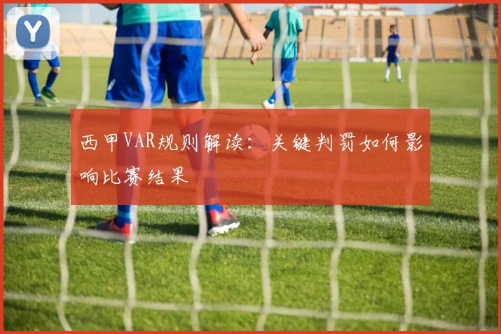 西甲VAR规则解读：关键判罚如何影响比赛结果
