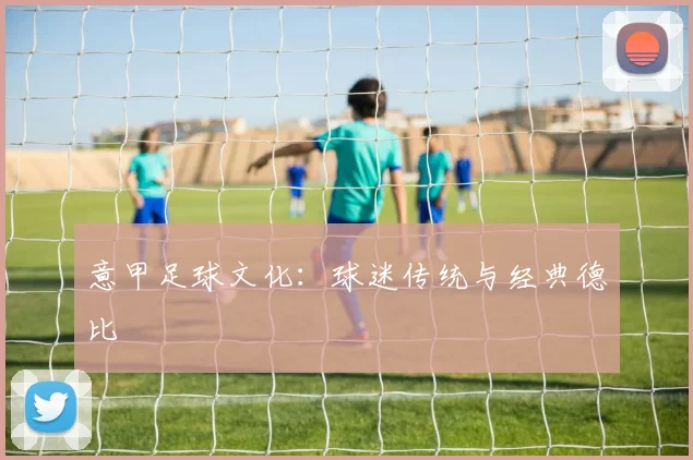 意甲足球文化：球迷传统与经典德比