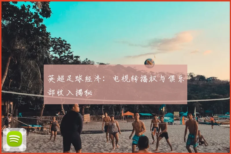 英超足球经济：电视转播权与俱乐部收入揭秘