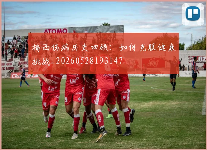 梅西伤病历史回顾：如何克服健康挑战_20260528193147