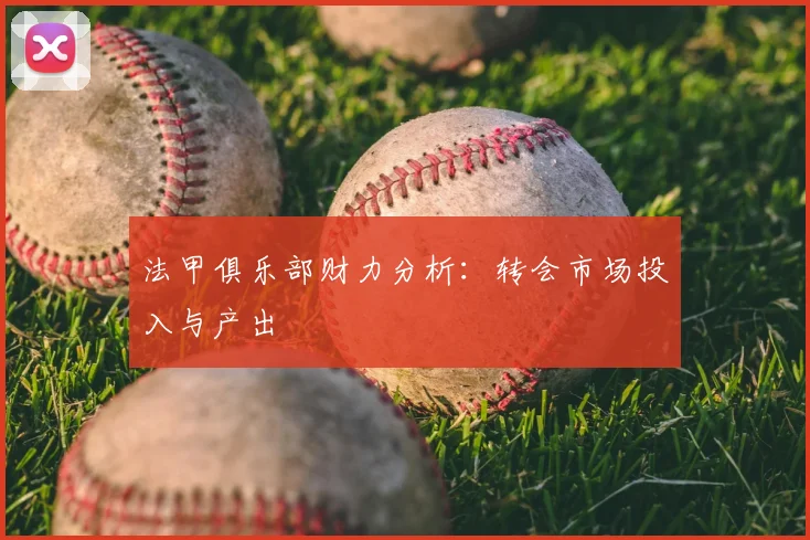 法甲俱乐部财力分析：转会市场投入与产出