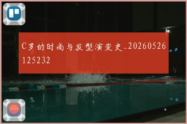C罗的时尚与发型演变史_20260526125232