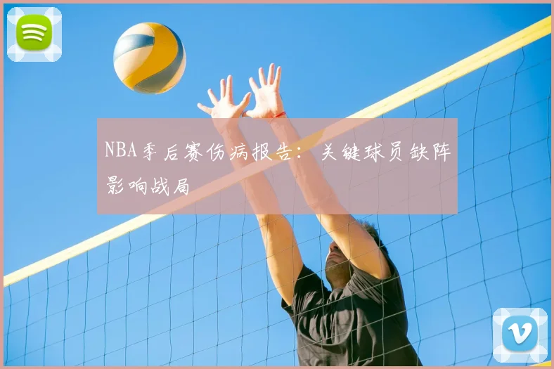 NBA季后赛伤病报告：关键球员缺阵影响战局