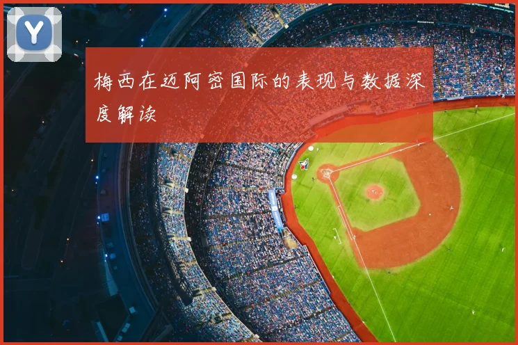 梅西在迈阿密国际的表现与数据深度解读
