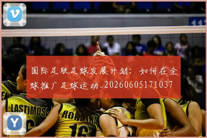 国际足联足球发展计划：如何在全球推广足球运动_20260605171037