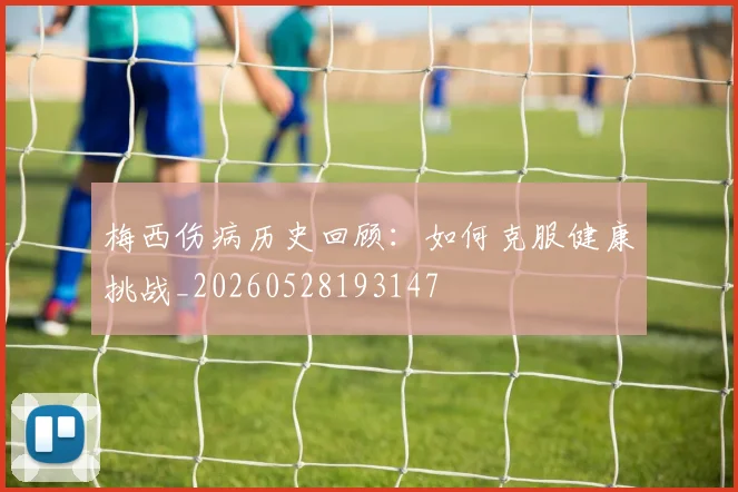 梅西伤病历史回顾：如何克服健康挑战_20260528193147