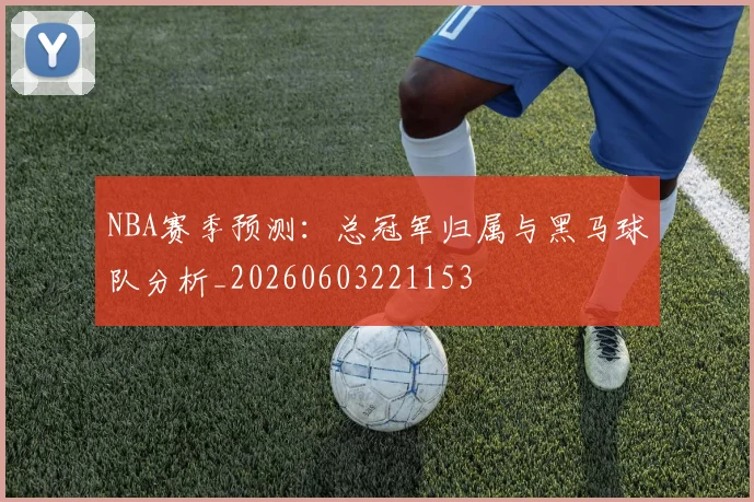 NBA赛季预测:总冠军归属与黑马球队分析_20260603221153