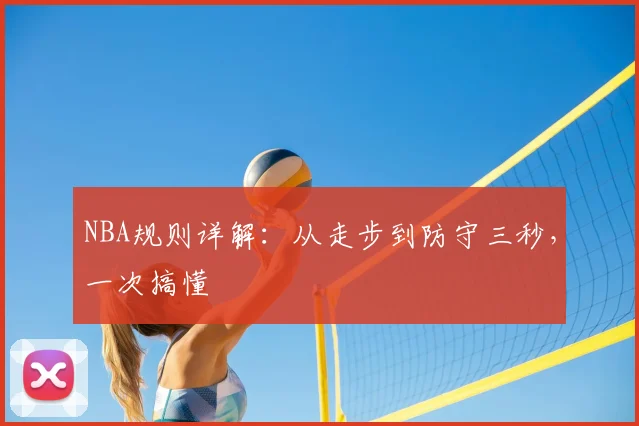 NBA规则详解：从走步到防守三秒，一次搞懂
