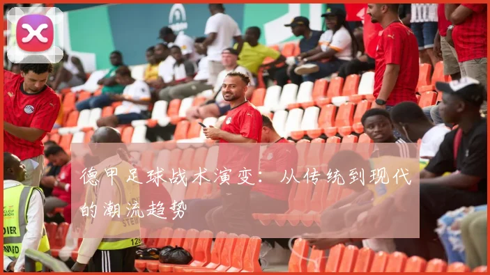 德甲足球战术演变:从传统到现代的潮流趋势