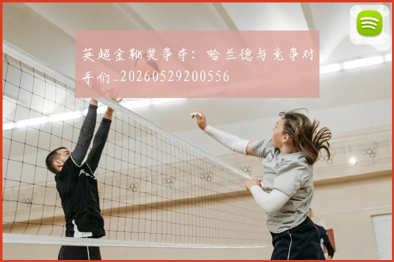 英超金靴奖争夺：哈兰德与竞争对手们_20260529200556