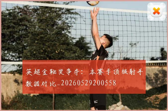 英超金靴奖争夺：本赛季顶级射手数据对比_20260529200558