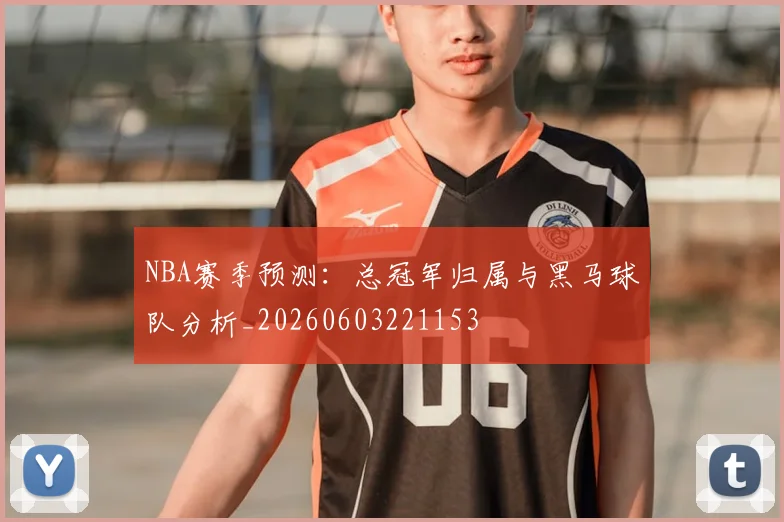 NBA赛季预测:总冠军归属与黑马球队分析_20260603221153