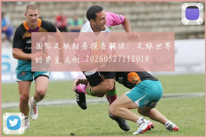 国际足联财务报告解读：足球世界的资金流向_20260527112018
